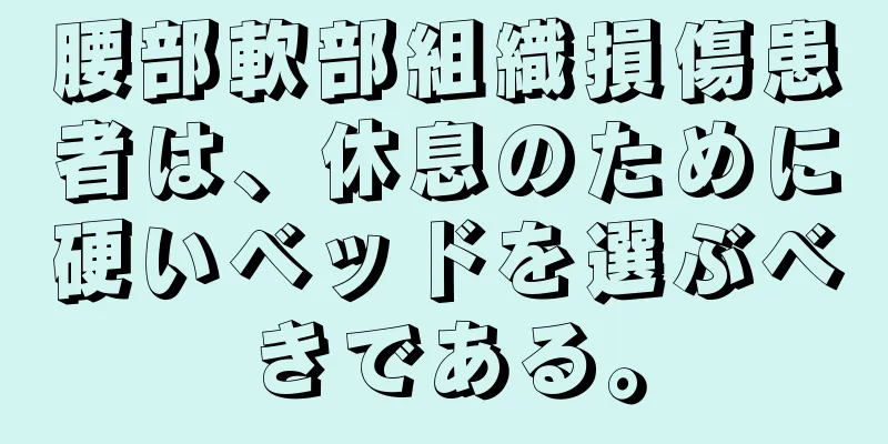 腰部軟部組織損傷患者は、休息のために硬いベッドを選ぶべきである。