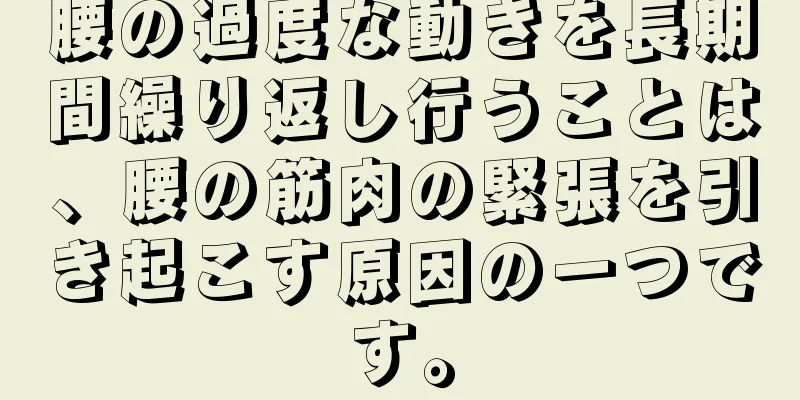 腰の過度な動きを長期間繰り返し行うことは、腰の筋肉の緊張を引き起こす原因の一つです。