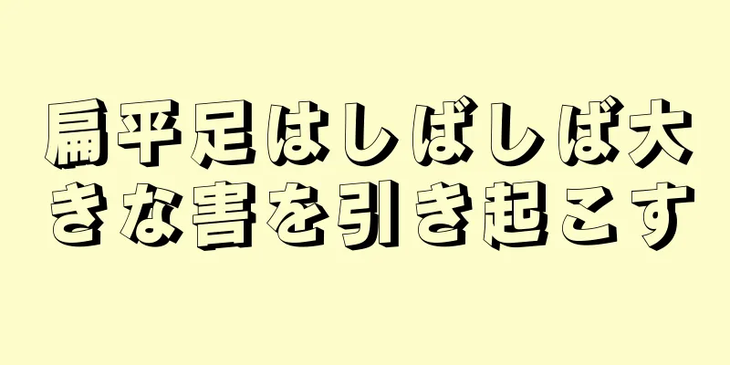 扁平足はしばしば大きな害を引き起こす