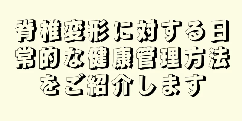 脊椎変形に対する日常的な健康管理方法をご紹介します