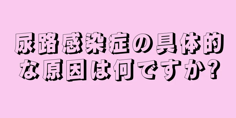 尿路感染症の具体的な原因は何ですか?