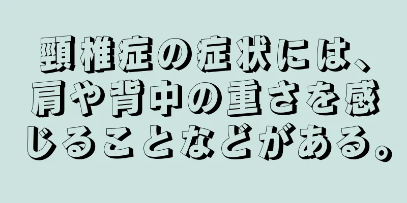 頸椎症の症状には、肩や背中の重さを感じることなどがある。