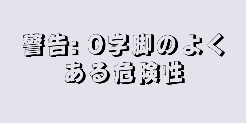警告: O字脚のよくある危険性