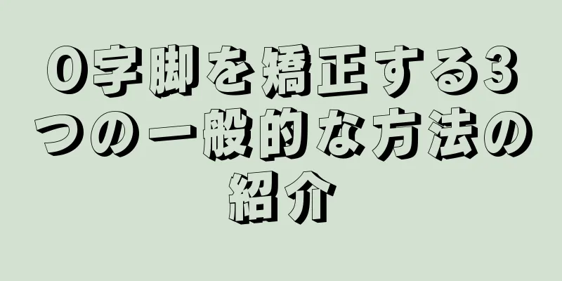 O字脚を矯正する3つの一般的な方法の紹介