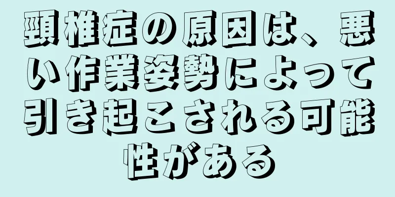 頸椎症の原因は、悪い作業姿勢によって引き起こされる可能性がある