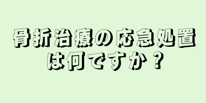 骨折治療の応急処置は何ですか？