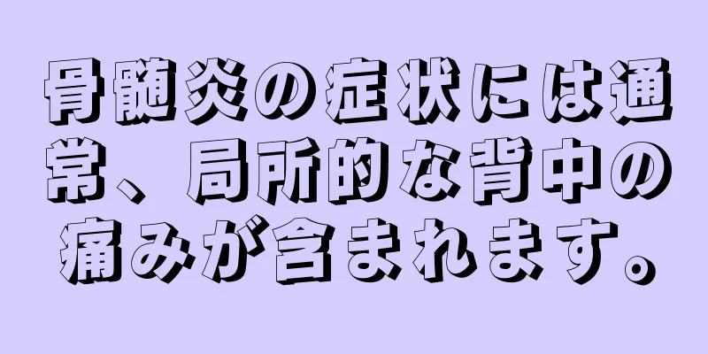 骨髄炎の症状には通常、局所的な背中の痛みが含まれます。