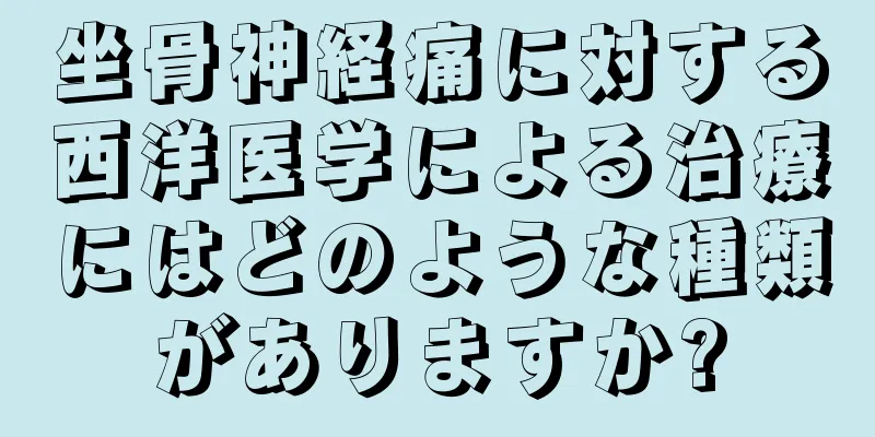 坐骨神経痛に対する西洋医学による治療にはどのような種類がありますか?