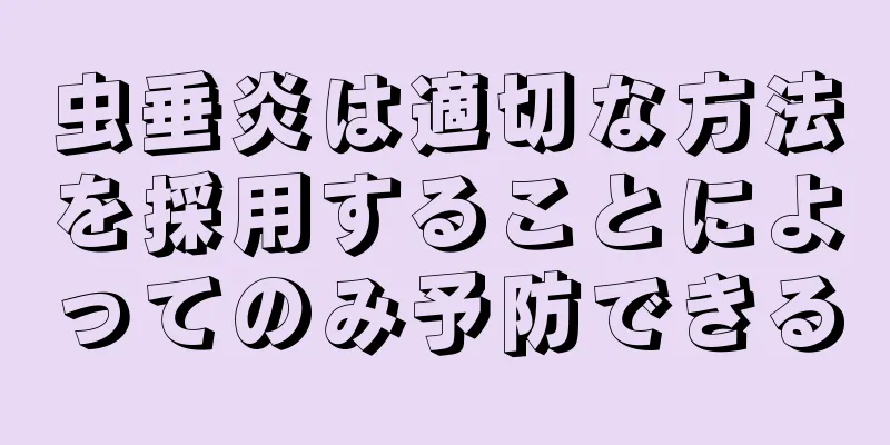 虫垂炎は適切な方法を採用することによってのみ予防できる