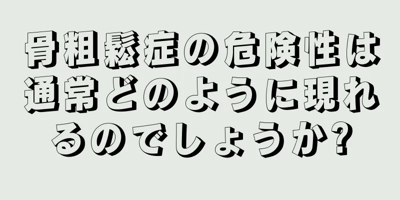 骨粗鬆症の危険性は通常どのように現れるのでしょうか?