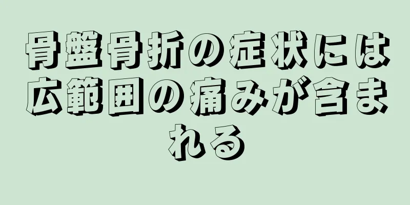 骨盤骨折の症状には広範囲の痛みが含まれる
