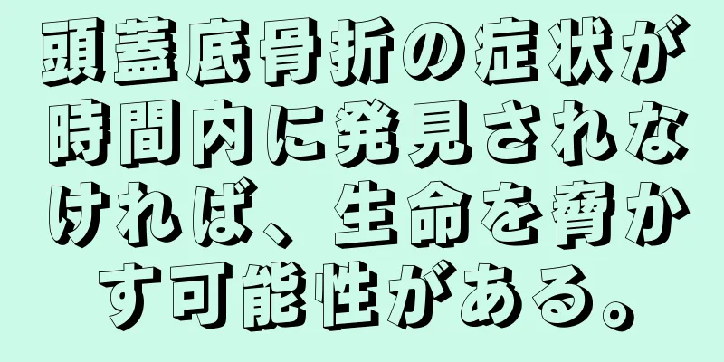 頭蓋底骨折の症状が時間内に発見されなければ、生命を脅かす可能性がある。