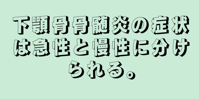 下顎骨骨髄炎の症状は急性と慢性に分けられる。