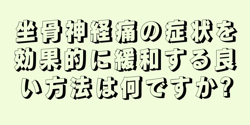 坐骨神経痛の症状を効果的に緩和する良い方法は何ですか?