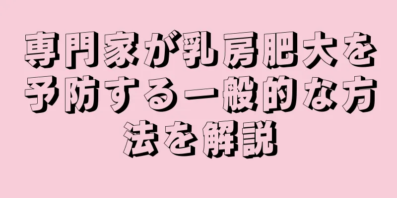 専門家が乳房肥大を予防する一般的な方法を解説