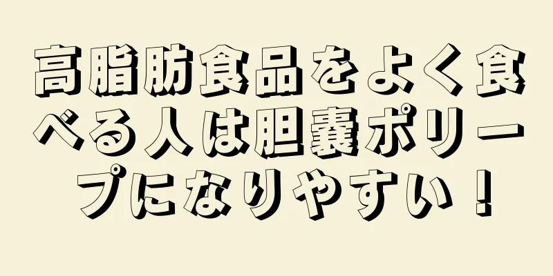 高脂肪食品をよく食べる人は胆嚢ポリープになりやすい！