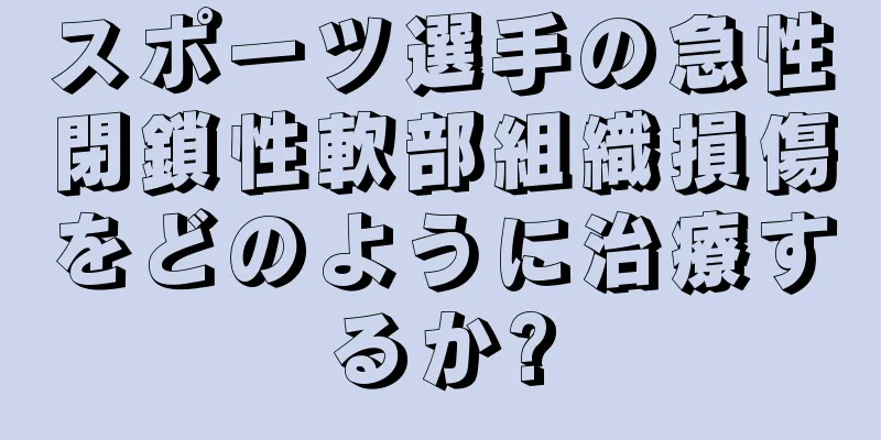 スポーツ選手の急性閉鎖性軟部組織損傷をどのように治療するか?