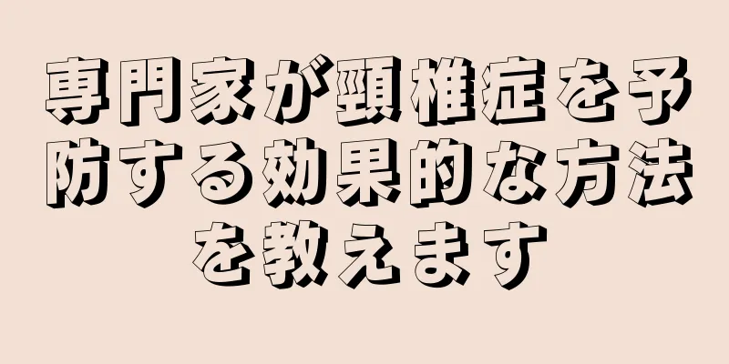 専門家が頸椎症を予防する効果的な方法を教えます