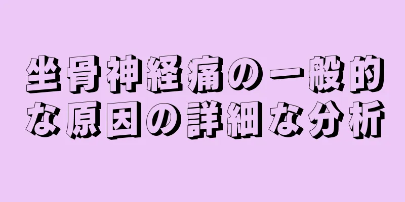 坐骨神経痛の一般的な原因の詳細な分析