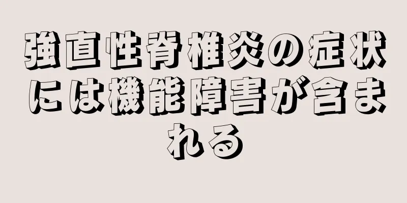 強直性脊椎炎の症状には機能障害が含まれる
