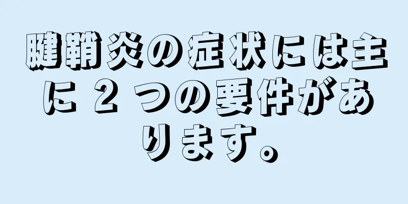 腱鞘炎の症状には主に 2 つの要件があります。