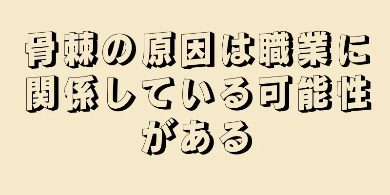 骨棘の原因は職業に関係している可能性がある