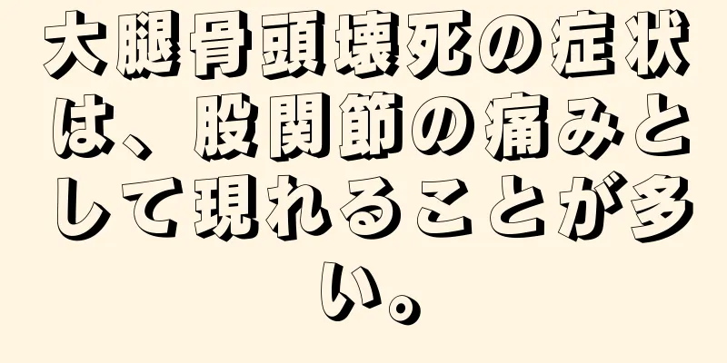 大腿骨頭壊死の症状は、股関節の痛みとして現れることが多い。