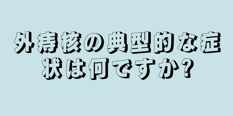 外痔核の典型的な症状は何ですか?