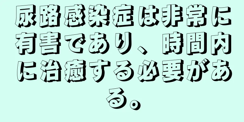 尿路感染症は非常に有害であり、時間内に治癒する必要がある。