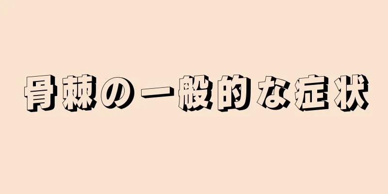 骨棘の一般的な症状