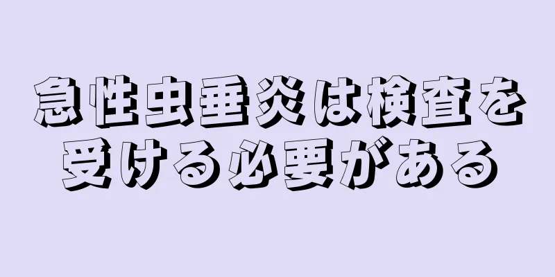 急性虫垂炎は検査を受ける必要がある