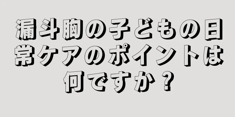 漏斗胸の子どもの日常ケアのポイントは何ですか？