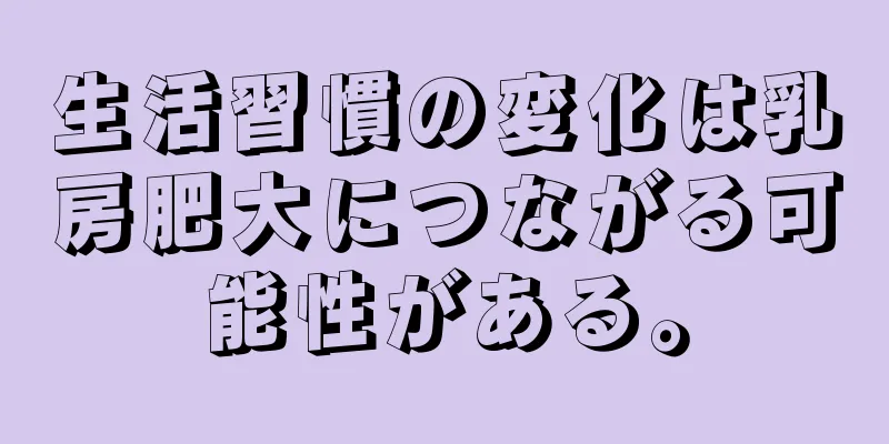 生活習慣の変化は乳房肥大につながる可能性がある。
