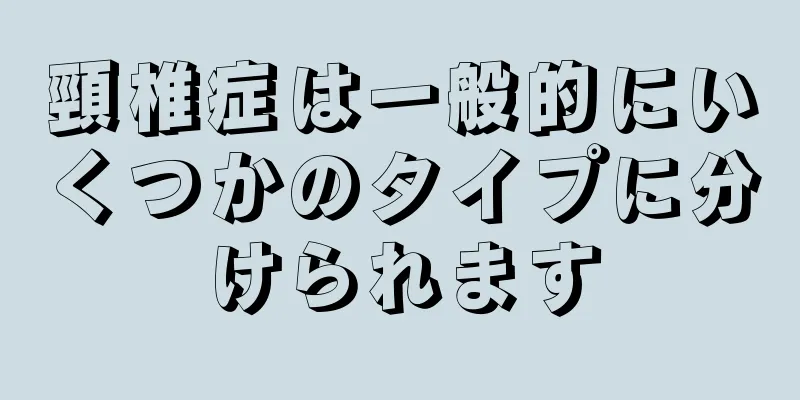 頸椎症は一般的にいくつかのタイプに分けられます