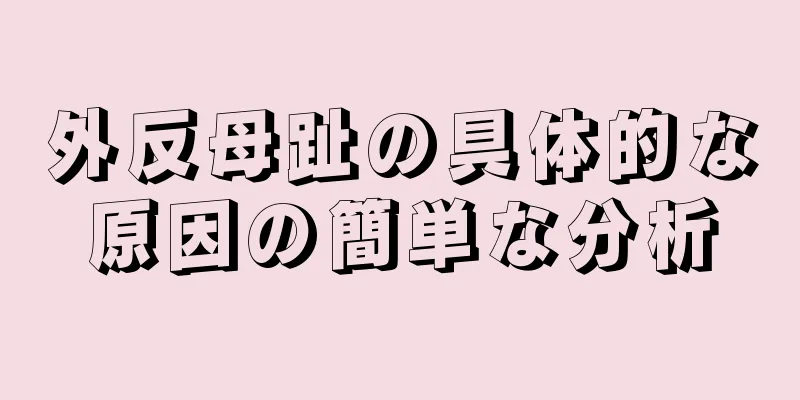 外反母趾の具体的な原因の簡単な分析