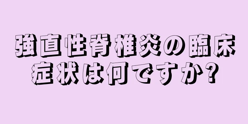 強直性脊椎炎の臨床症状は何ですか?