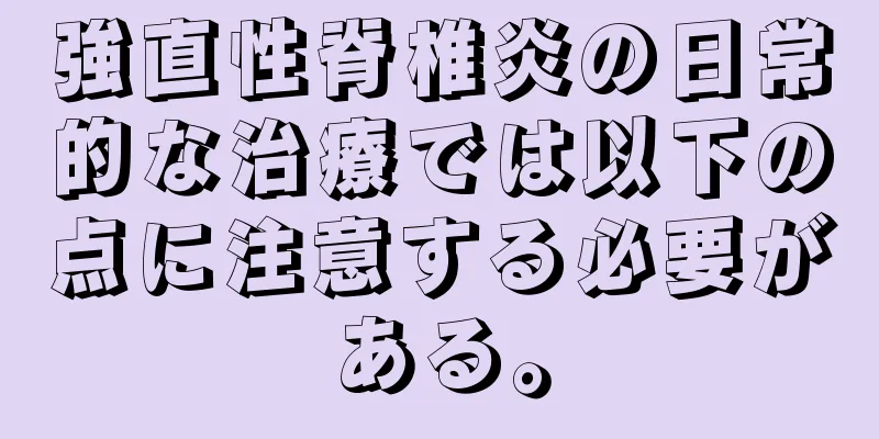 強直性脊椎炎の日常的な治療では以下の点に注意する必要がある。