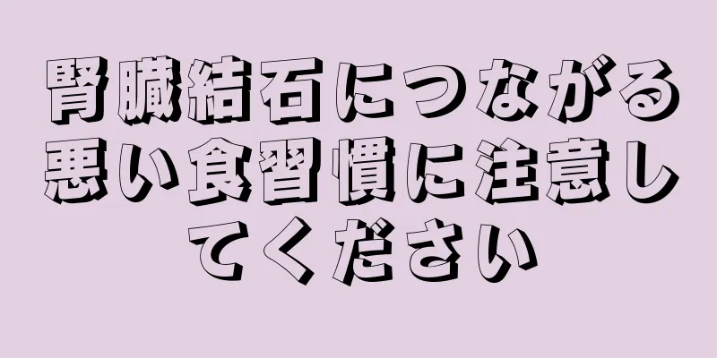 腎臓結石につながる悪い食習慣に注意してください
