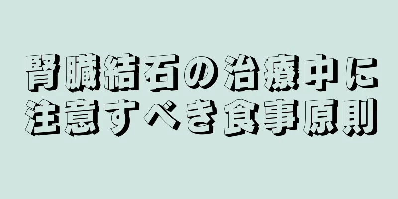 腎臓結石の治療中に注意すべき食事原則