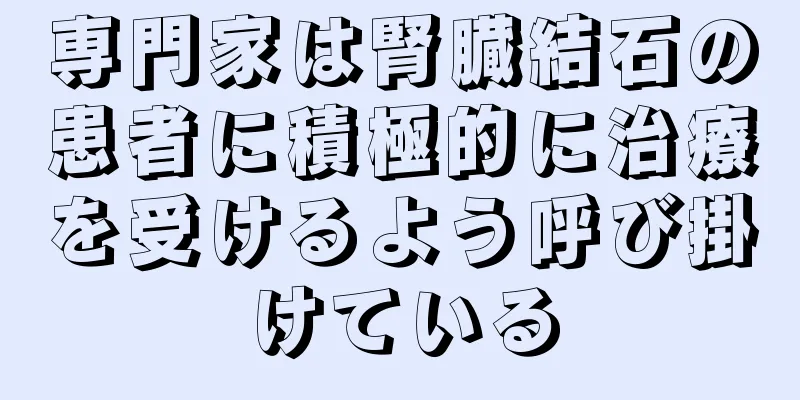 専門家は腎臓結石の患者に積極的に治療を受けるよう呼び掛けている