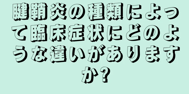 腱鞘炎の種類によって臨床症状にどのような違いがありますか?