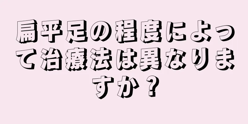 扁平足の程度によって治療法は異なりますか？