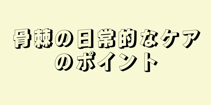 骨棘の日常的なケアのポイント