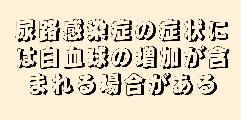 尿路感染症の症状には白血球の増加が含まれる場合がある