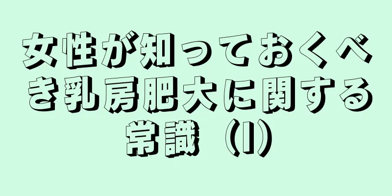 女性が知っておくべき乳房肥大に関する常識（I）