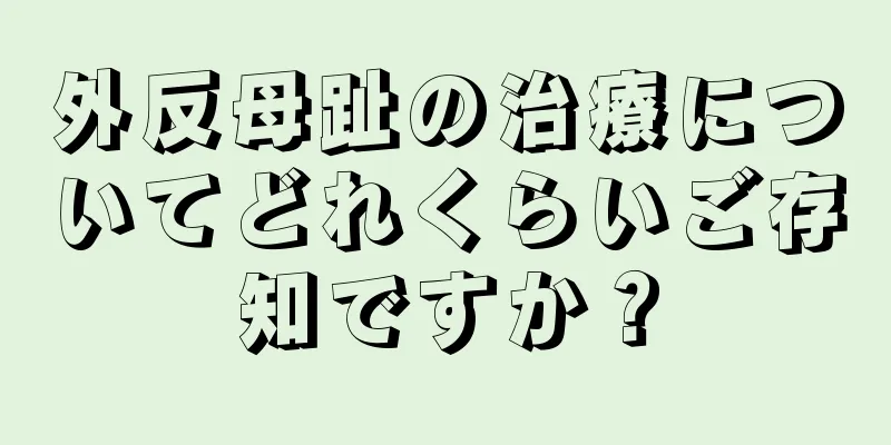 外反母趾の治療についてどれくらいご存知ですか？