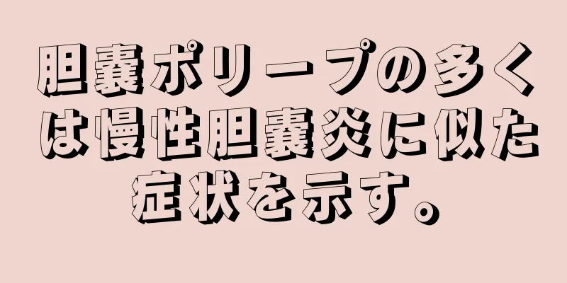 胆嚢ポリープの多くは慢性胆嚢炎に似た症状を示す。