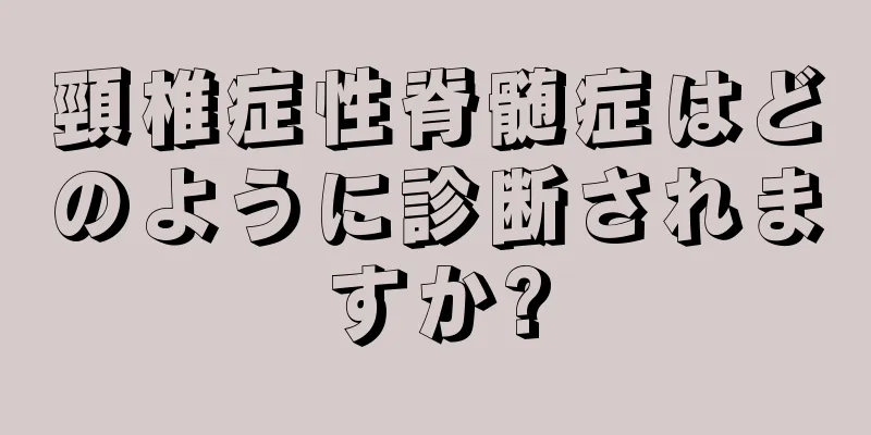 頸椎症性脊髄症はどのように診断されますか?