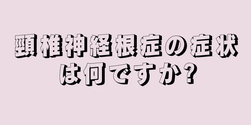 頸椎神経根症の症状は何ですか?