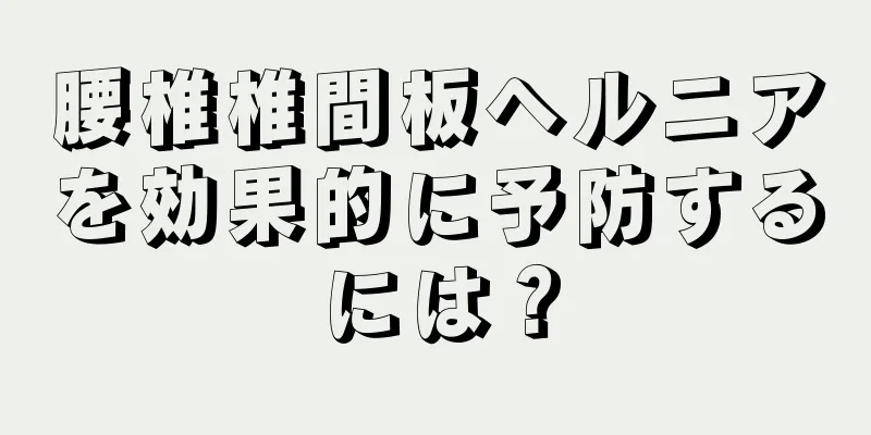 腰椎椎間板ヘルニアを効果的に予防するには？